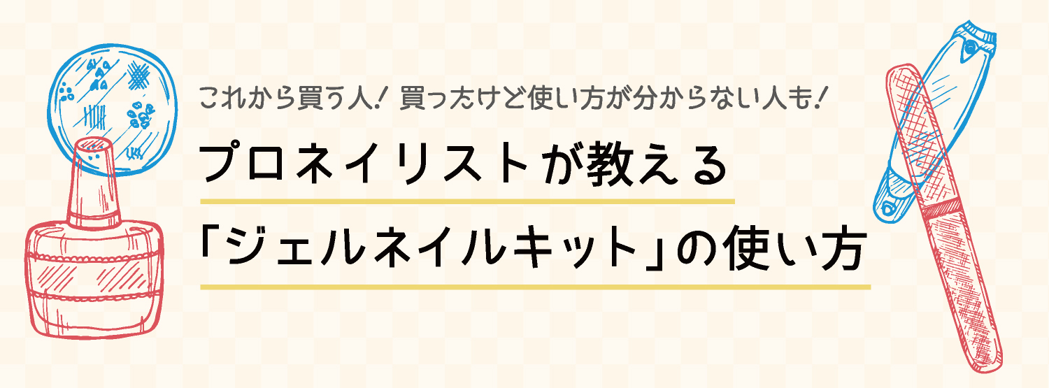 これから買う人！買ったけど使い方が分からない人も！プロネイリストが教える「ジェルネイルキット」の使い方